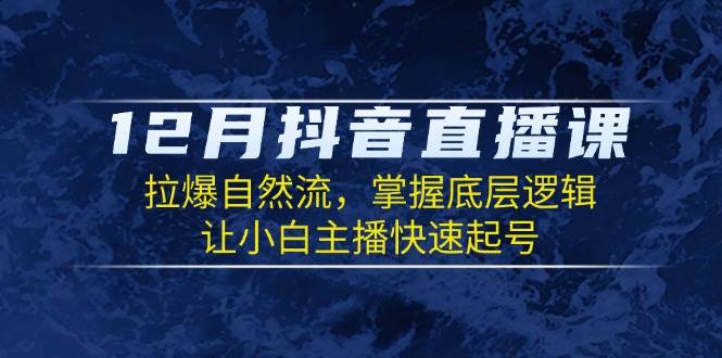 （13807期）12月抖音直播课：拉爆自然流，掌握底层逻辑，让小白主播快速起号-知创网