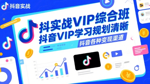 抖音实战VIP综合班，抖音VIP学习规划请晰抖音各种变现渠道-知创网