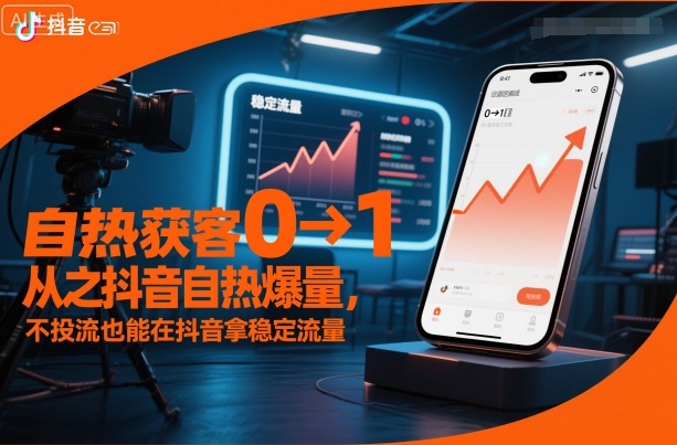 自热获客从0到1之抖音自热爆量，不投流也能在抖音拿稳定流量-知创网