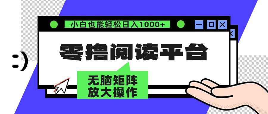 （12710期）零撸阅读平台 解放双手、实现躺赚收益 矩阵操作日入3000+-知创网