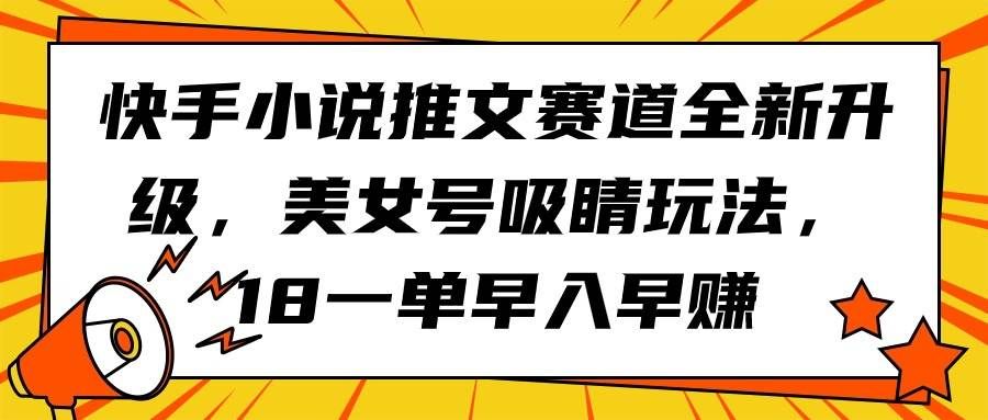 （9776期）快手小说推文赛道全新升级，美女号吸睛玩法，18一单早入早赚-知创网