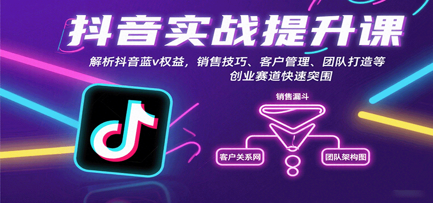 抖音实战提升课：解析抖音蓝v权益，销售技巧、客户管理、团队打造等创业赛道快速突围-知创网