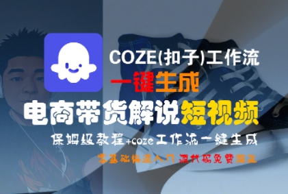 COZE(扣子)工作流一键生成电商带货解说短视频,保姆级教程,0基础快手入门-知创网
