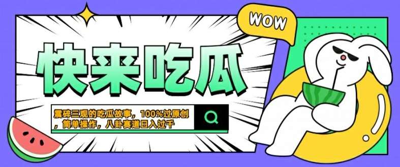 震碎三观的吃瓜故事，一键生成100%过原创，猎奇八卦赛道，简单操作日入几张【揭秘】-知创网
