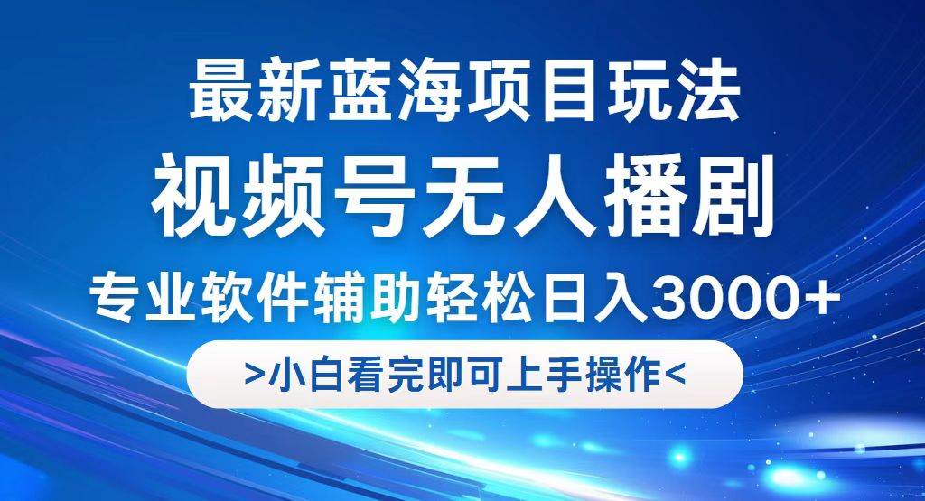 （12791期）视频号最新玩法，无人播剧，轻松日入3000+，最新蓝海项目，拉爆流量收…-知创网