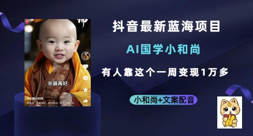 抖音最新蓝海项目，AI国学小和尚，有人一周变现1万多【揭秘】-知创网