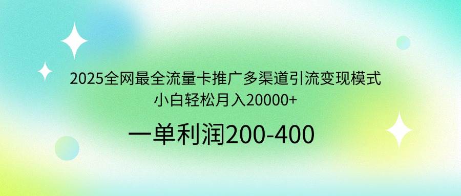 （14126期）2025全网最全流量卡推广多渠道引流变现模式，小白轻松月入20000+-知创网