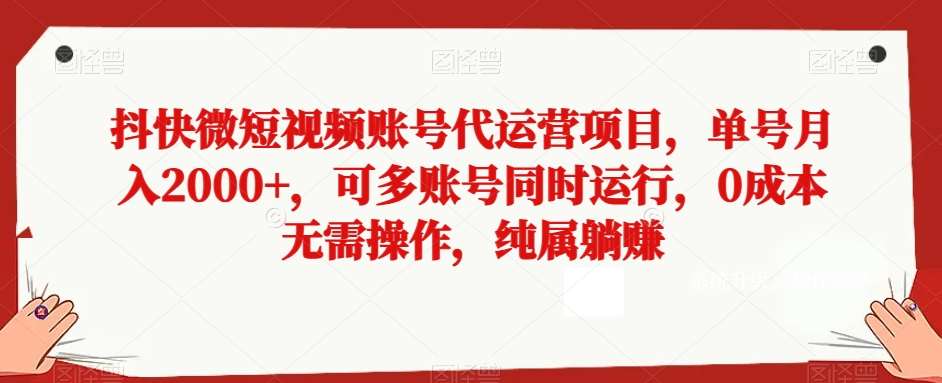 抖快微短视频账号代运营项目,单号月入2000+,可多账号同时运行,0成本无需操作,纯属躺赚【揭秘】-知创网