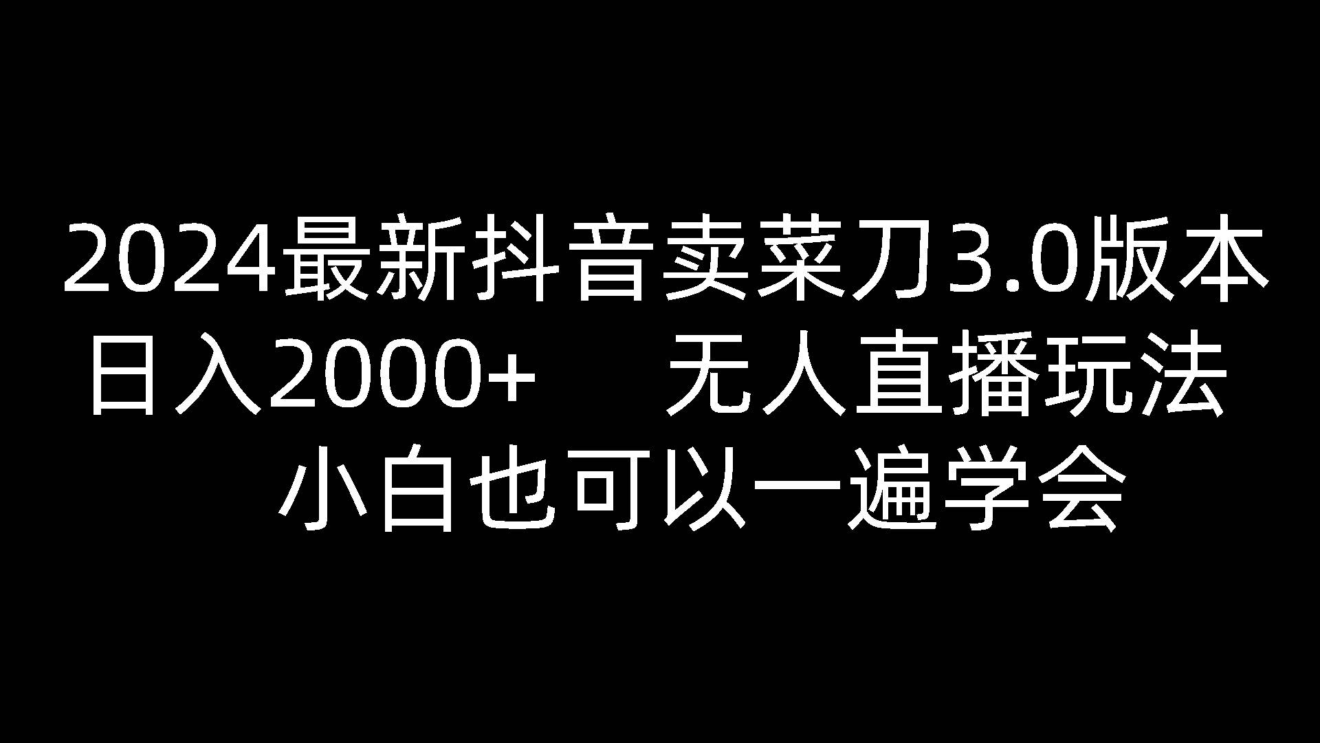 2024最新抖音卖菜刀3.0版本，日入2000+，无人直播玩法，小白也可以一遍学会-知创网