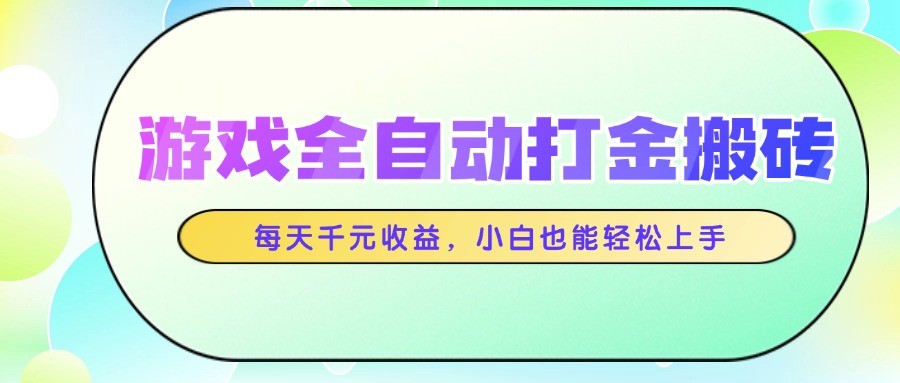 游戏全自动打金搬砖，每天千元收益，小白也能轻松上手-知创网