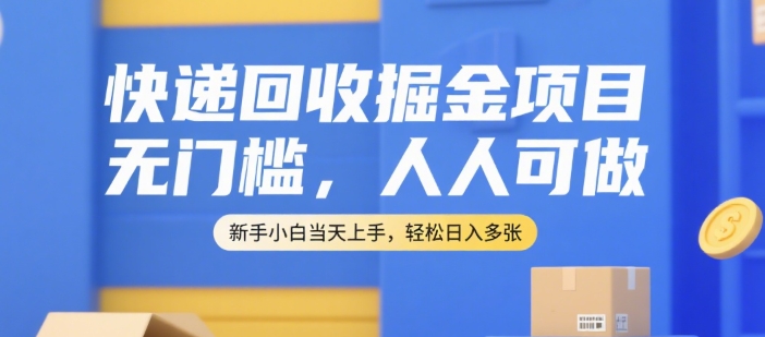 快递回收掘金项目，无门槛，人人可做，新手小白当天上手，轻松日入多张【揭秘】-知创网