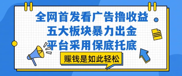 全网首发看广告撸收益，五大板块暴力出金，平台采用保底托底，挣钱是如此轻松作【揭秘】-知创网