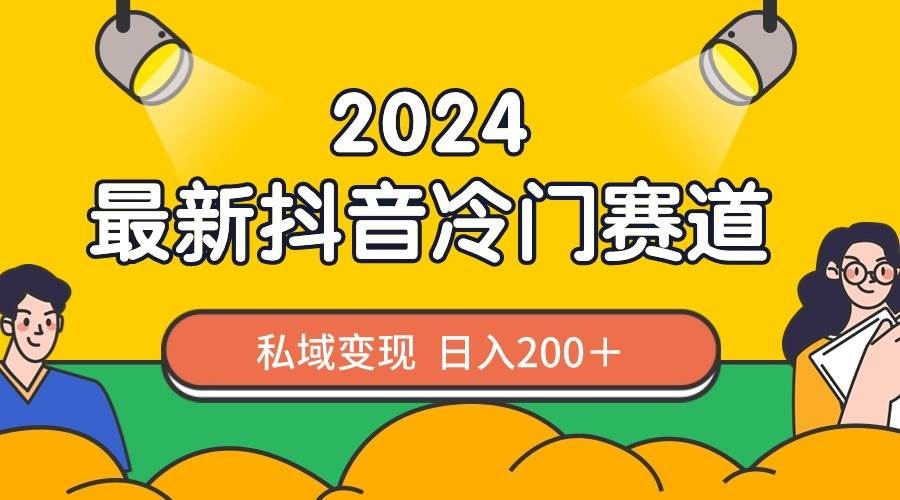 （8960期）2024抖音最新冷门赛道，私域变现轻松日入200＋，作品制作简单，流量爆炸-知创网