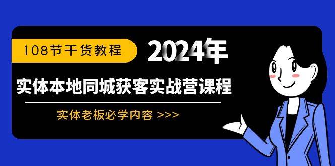 （8895期）实体本地同城获客实战营课程：实体老板必学内容，108节干货教程-知创网