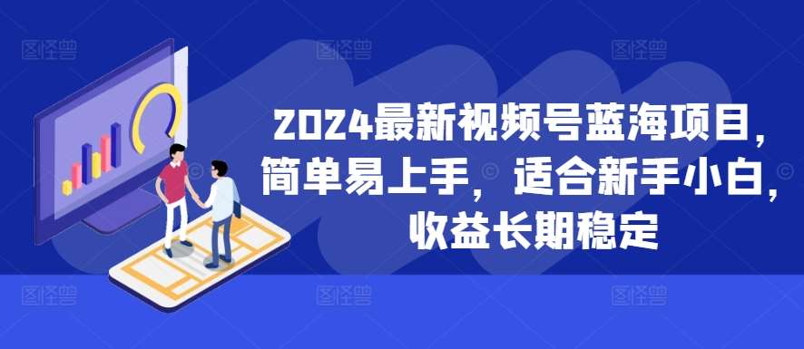 2024最新视频号蓝海项目，简单易上手，适合新手小白，收益长期稳定-知创网