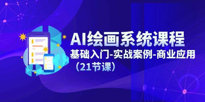AI绘画系统课程，基础入门-实战案例-商业应用（21节课）-知创网