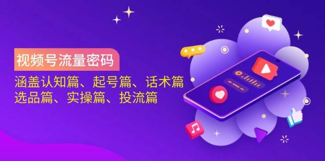 （14124期）视频号流量密码：涵盖认知篇、起号篇、话术篇、选品篇、实操篇、投流篇-知创网