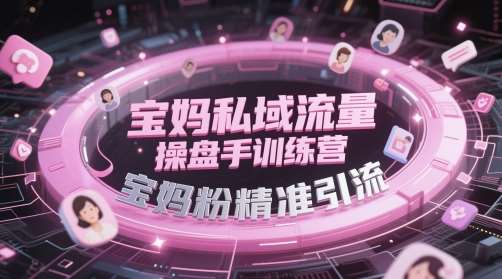 宝妈私域流量操盘手训练营，宝妈粉精准引流-知创网