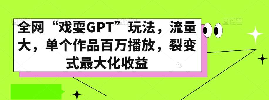 全网“戏耍GPT”玩法，流量大，单个作品百万播放，裂变式最大化收益【揭秘】-知创网