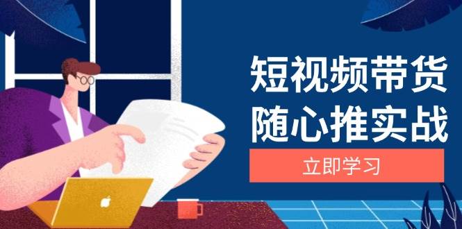 (13466期)短视频带货随心推实战:涵盖选品到放量,详解涨粉、口碑分提升与广告逻辑-知创网