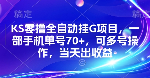 KS零撸全自动挂G项目，一部手机单号70+，可多号操作，当天出收益【揭秘】-知创网