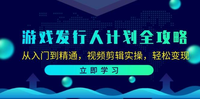 （12478期）游戏发行人计划全攻略：从入门到精通，视频剪辑实操，轻松变现-知创网
