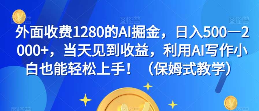 外面收费1280的AI掘金，日入500—2000+，当天见到收益，利用AI写作小白也能轻松上手！（保姆式教学）-知创网