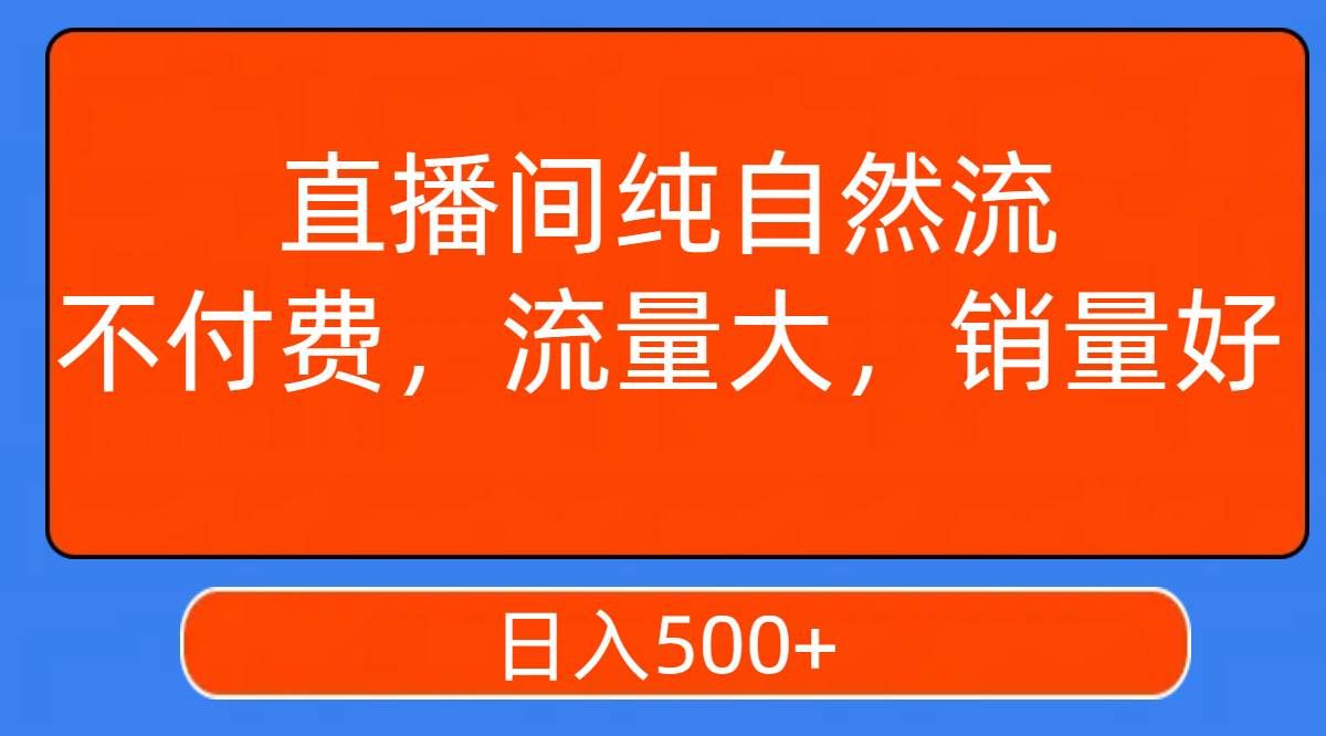 （7622期）直播间纯自然流，不付费，流量大，销量好，日入500+-知创网