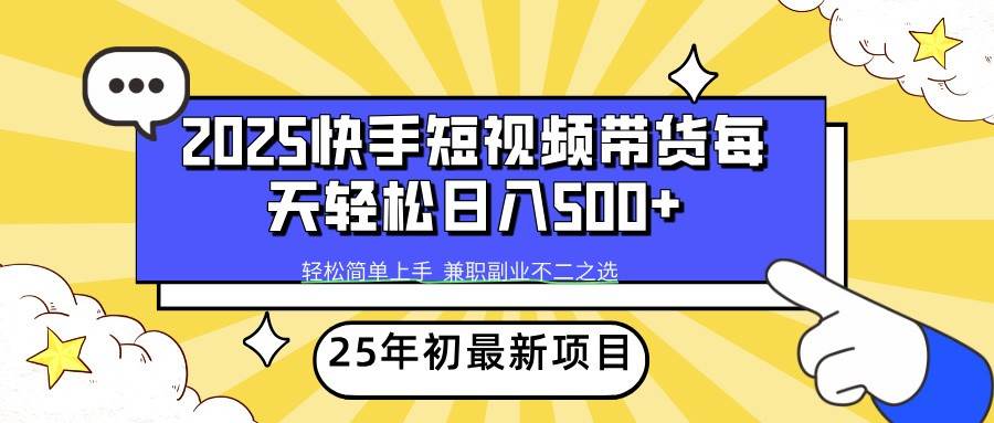 2025年初新项目快手短视频带货轻松日入500+-知创网