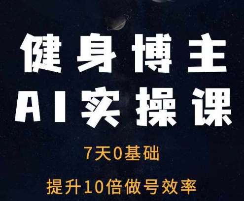 健身博主AI实操课——7天从0到1提升10倍做号效率-知创网