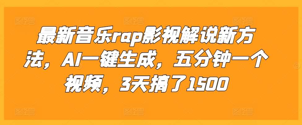 最新音乐rap影视解说新方法,AI一键生成,五分钟一个视频,3天搞了1500【揭秘】-知创网