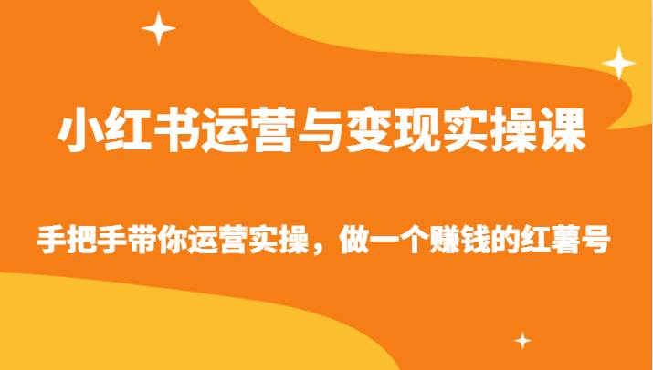 小红书运营与变现实操课-手把手带你运营实操,做一个赚钱的红薯号-知创网