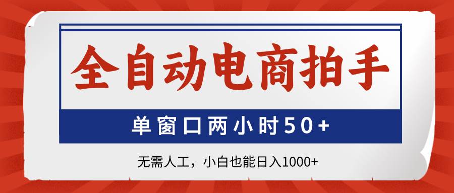 （14416期）全自动电商拍手，单窗口两小时50+无需人工，小白也能日入1000+-知创网
