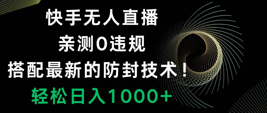 （8278期）快手无人直播，0违规，搭配最新的防封技术！轻松日入1000+-知创网
