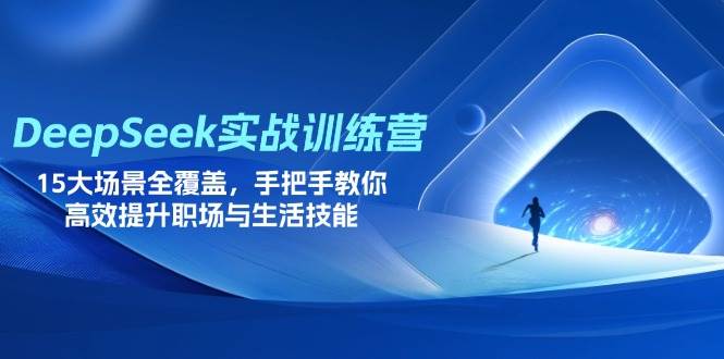 （14236期）DeepSeek实战训练营，15大场景全覆盖，手把手教你高效提升职场与生活技能-知创网