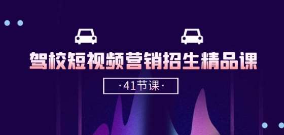 驾校-短视频营销招生精品课：抖音推广技巧，抖音短视频招生(41节课)-知创网