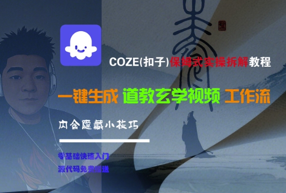 COZE(扣子)保姆式实操拆解教程，一键生成道教玄学视频工作流，内含隐藏小技巧-知创网