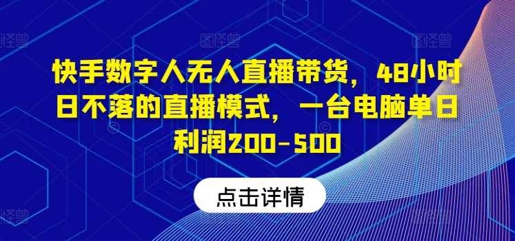 快手数字人无人直播带货，48小时日不落的直播模式，一台电脑单日利润200-500-知创网