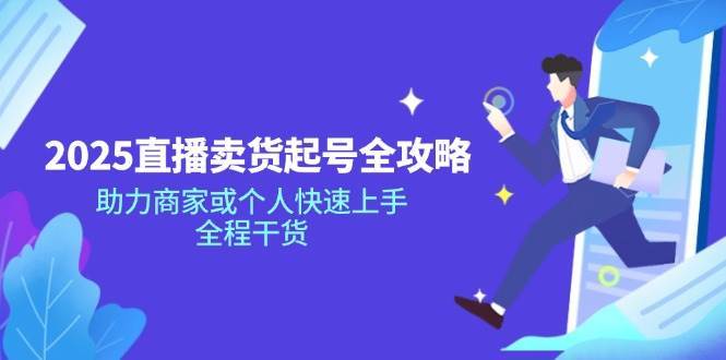 2025直播卖货起号全攻略,助力商家或个人快速上手,全程干货-知创网
