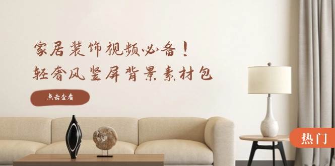 （12753期）家居装饰视频必备！轻奢风竖屏背景素材包，含清晰、中间虚化、全屏虚化-知创网