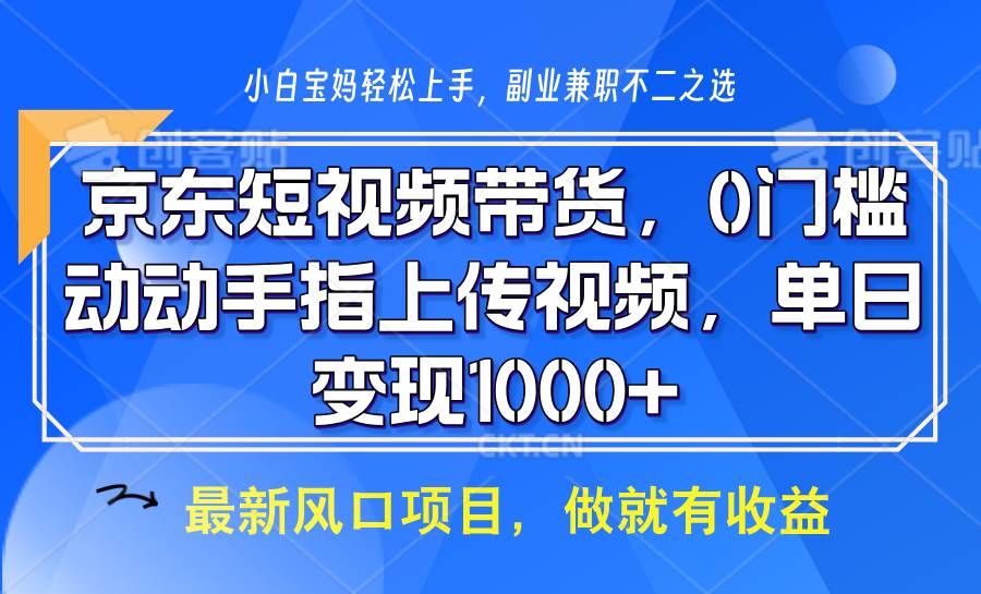 京东短视频带货，操作简单，可矩阵操作，动动手指上传视频，轻松日入1000+-知创网