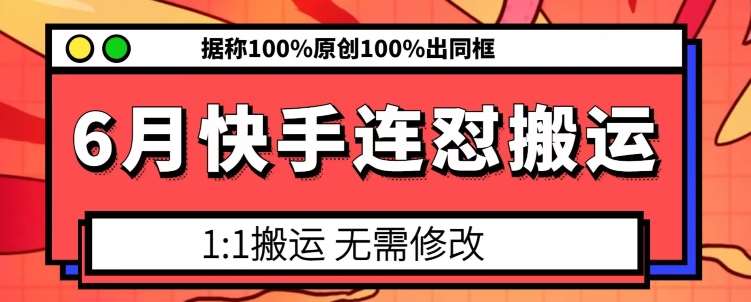 6月快手连怼搬运,模板搬运,据称100%原创100%出同框-知创网