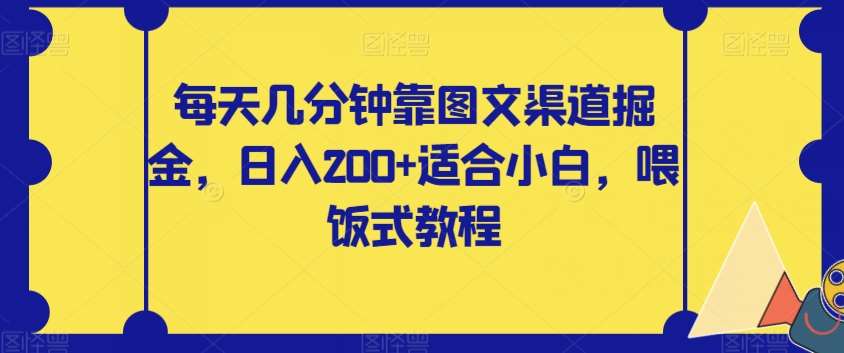 每天几分钟靠图文渠道掘金，日入200+适合小白，喂饭式教程【揭秘】-知创网