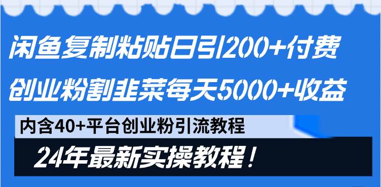 （9054期）闲鱼复制粘贴日引200+付费创业粉，割韭菜日稳定5000+收益，24年最新教程！-知创网