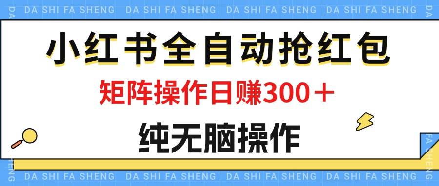 （12151期）最新小红书全自动抢红包，单号一天50＋  矩阵操作日入300＋，纯无脑操作-知创网