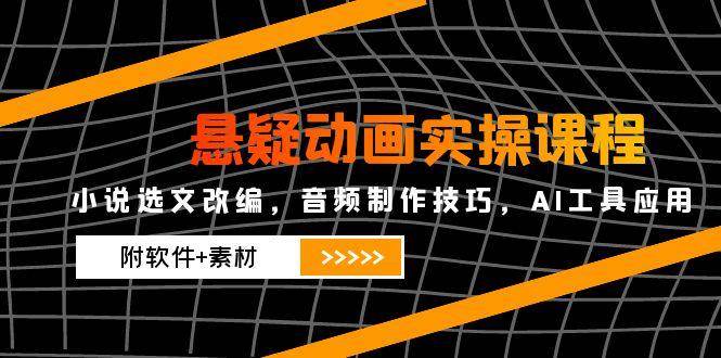 悬疑动画实操课程，小说选文改编，音频制作技巧，AI工具应用（附软件+素材）-知创网