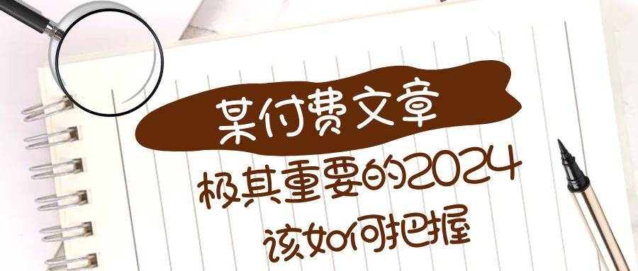 （8367期）极其重要的2024该如何把握？【某公众号付费文章】-知创网