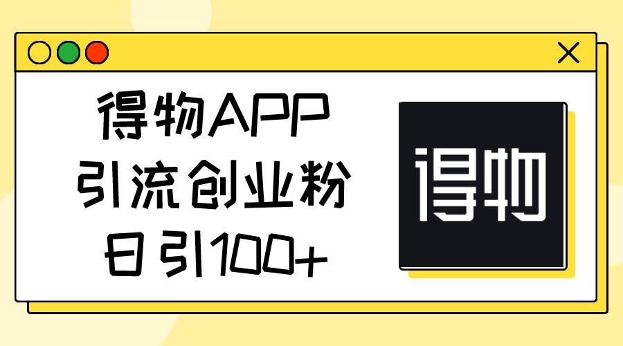 (11027期)得物APP引流创业粉,日引100+-知创网