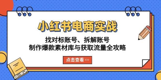 小红书电商实战：找对标账号、拆解账号、制作爆款素材库与获取流量全攻略-知创网