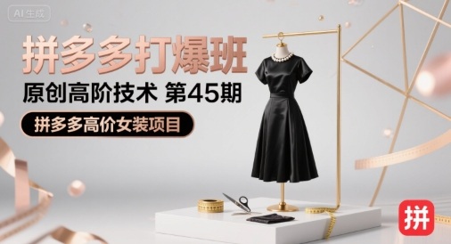 拼多多打爆班原创高阶技术第45期，拼多多高价女装项目-知创网